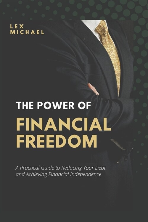 The Power of Financial Freedom: A Practical Guide to Reducing Your Debt and Achieving Financial Independence (Paperback)