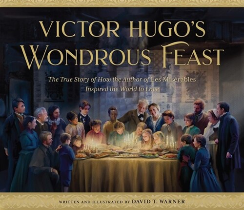 Victor Hugos Wondrous Feast: The True Story of How the Author of Les Miserables Inspired the World to Love (Hardcover)