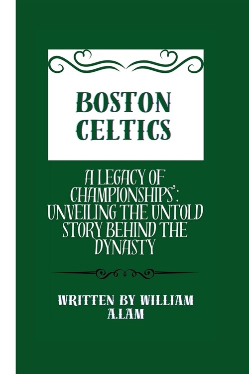 Boston Celtics: A Legacy of Championships: Unveiling the Untold Story Behind the Dynasty (Paperback)
