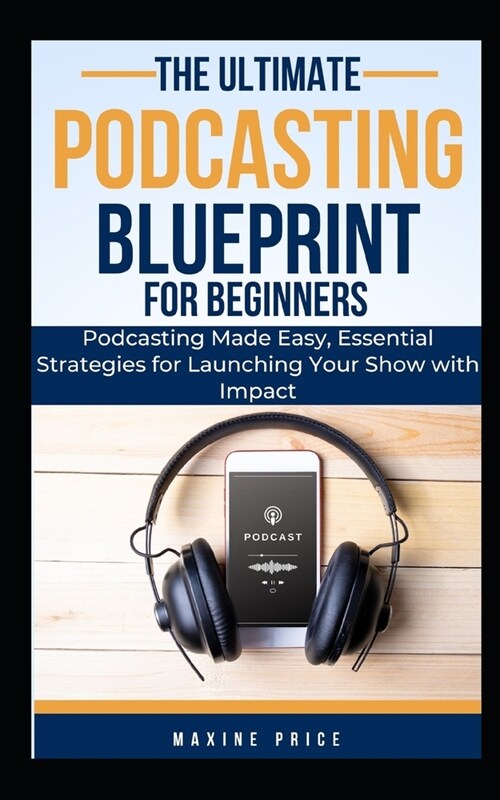 The Ultimate Podcasting Blueprint For Beginners: Podcasting Made Easy, Essential Strategies for Launching Your Show with Impact (Paperback)