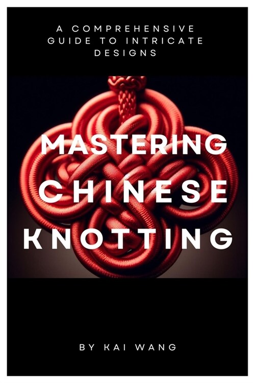 Mastering Chinese Knotting: A Comprehensive Guide to Intricate Designs (Paperback)