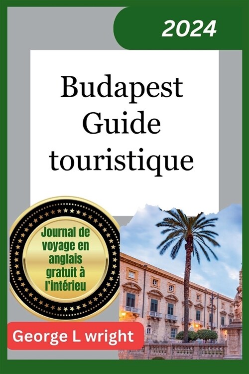 Budapest Guide touristique 2024: allons au quartier du ch?eau, au fl euve Danube, aux bains Sz?henyi et ?dautres joyaux cach? de la capitale hong (Paperback)