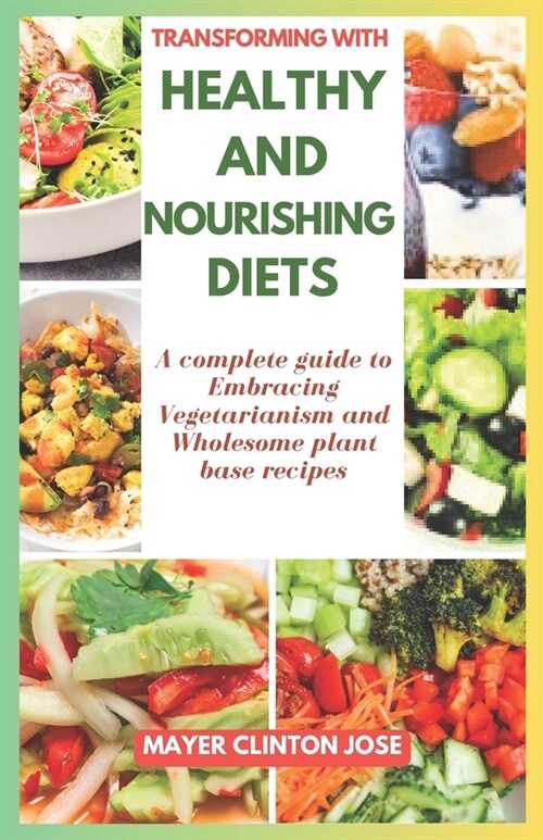 Transforming with Healthy and Nourishing Diets: A Complete Guide to Embracing Vegetarianism and Wholesome Plant Base Recipes (Paperback)