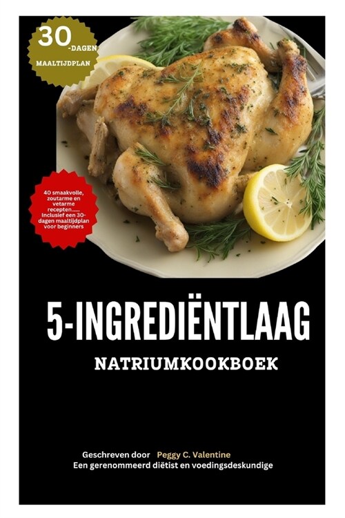 Kookboek Met 5 Ingredi?ten Laag Natrium: 40 smaakvolle, zoutarme en vetarme recepten...... Inclusief een 30-dagen maaltijdplan voor beginners (Paperback)