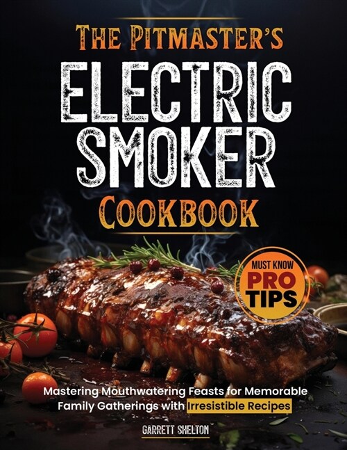 The Pitmasters Electric Smoker Cookbook: Mastering Mouthwatering Feasts for Memorable Family Gatherings with Irresistible Recipes and Must Know Pro T (Paperback)