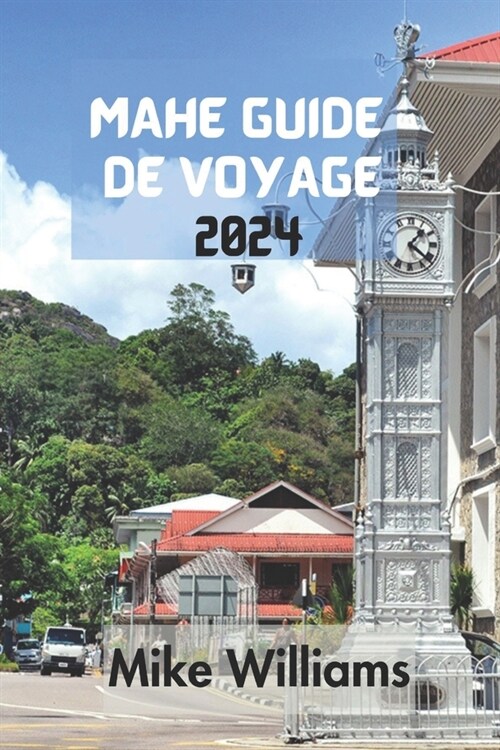 Mah?Guide de Voyage 2024: Le Guide Ultime Et Complet Pour Tout D?ouvrir Sur La Plus Grande ?e De Larchipel Des Seychelles Dans Loc?n Indien (Paperback)