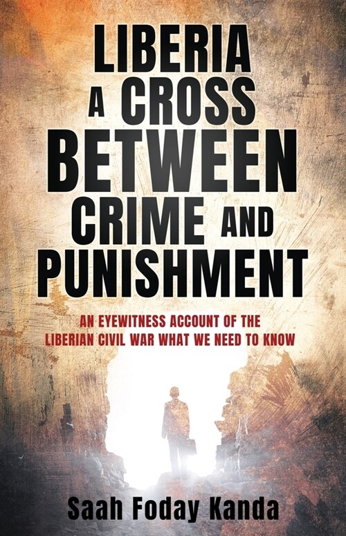 Liberia a Cross Between Crime and Punishment: An Eyewitness Account of the Liberian Civil War What We Need to Know (Paperback)