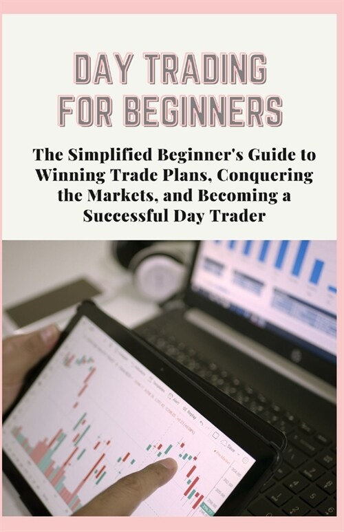 Day Trading for Beginners: The Simplified Beginners Guide to Winning Trade Plans, Conquering the Markets, and Becoming a Successful Day Trader (Paperback)