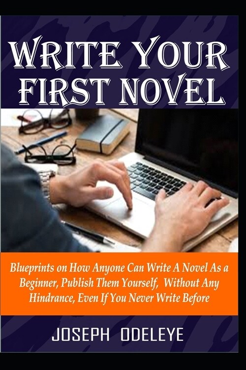 Write Your First Novel: Blueprints on How Anyone Can Become a Successful Novel Writer, Without Any Hindrance, Even If You Never Write One Befo (Paperback)