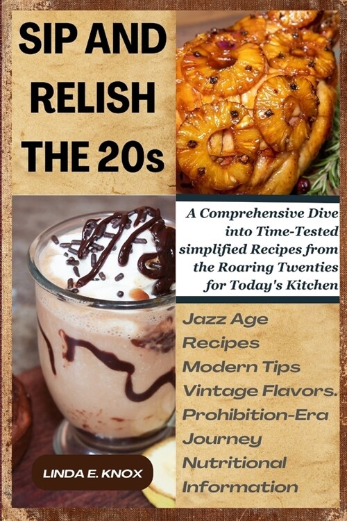 Sip and Relish the 20s: A Comprehensive Dive into Time-Tested simplified Recipes from the Roaring Twenties for Todays Kitchen (Paperback)