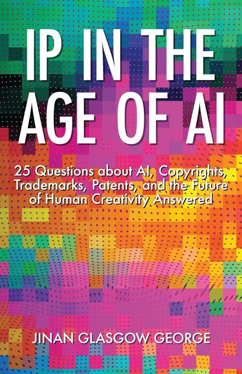 IP in the Age of AI: 25 Questions about AI, Copyrights, Trademarks, Patents, and the Future of Human Creativity Answered (Paperback)