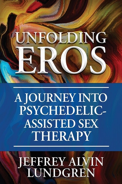 Unfolding Eros: A Journey into Psychedelic-Assisted Sex Therapy (Paperback)