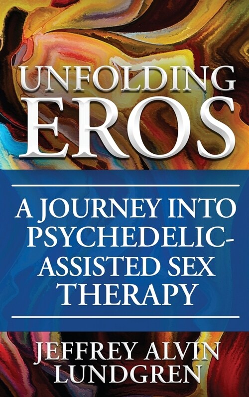 Unfolding Eros: A Journey into Psychedelic-Assisted Sex Therapy (Hardcover)
