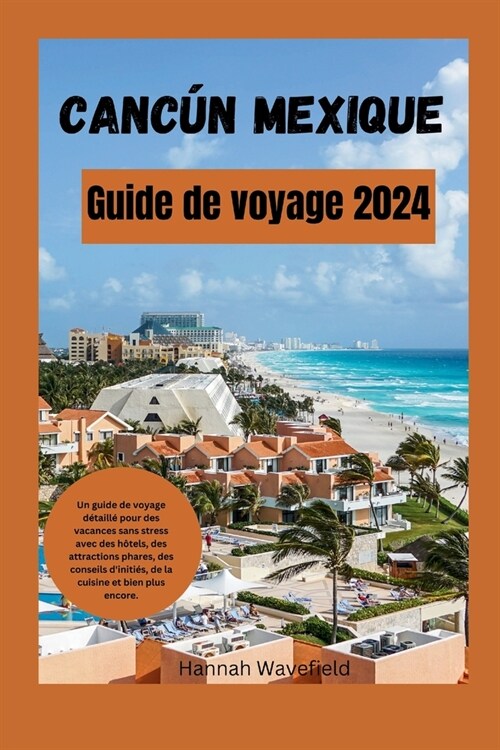 Canc? Mexique Guide de voyage 2024: Un guide de voyage d?aill?pour des vacances sans stress avec des h?els, des attractions phares, des conseils d (Paperback)