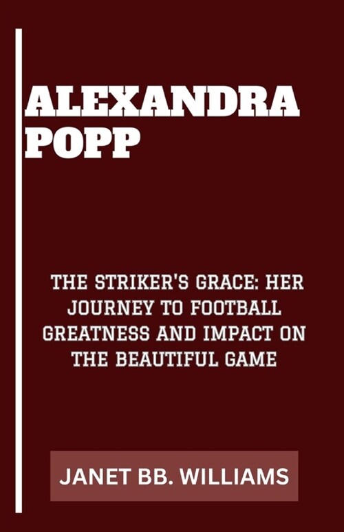 Alexandra Popp: The Strikers Grace: Her Journey to Football Greatness and Impact on the Beautiful Game (Paperback)