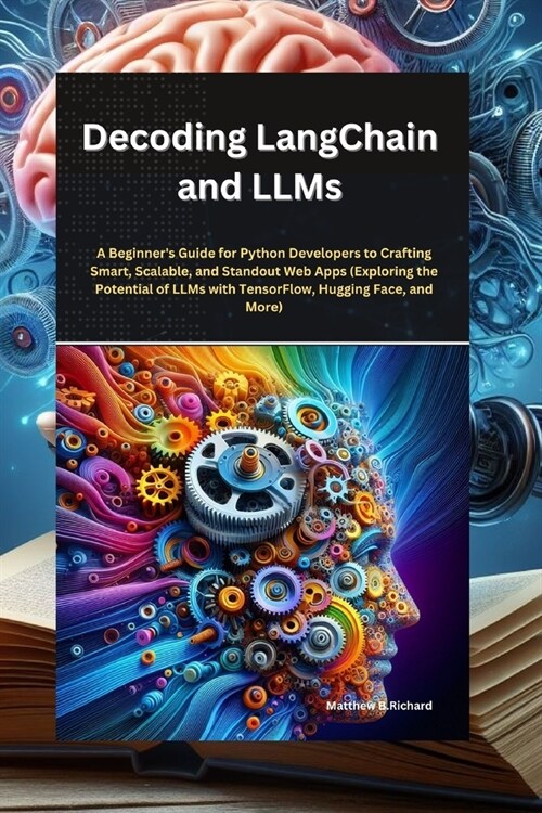 Decoding LangChain and LLMs: : A Beginners Guide for Python Developers to Crafting Smart, Scalable, and Standout Web Apps (Exploring the Potential (Paperback)