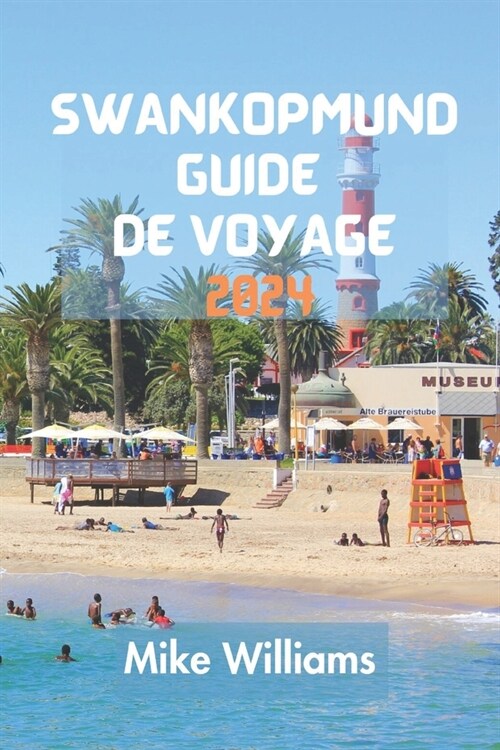 Swankopmund Guide de Voyage 2024: Le Guide Ultime Et Complet Pour Tout D?ouvrir Sur La Ville C?i?e De Namibie. (Paperback)
