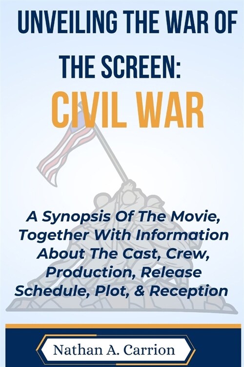 Unveiling the War of the Screen: CIVIL WAR: A Synopsis Of The Movie, Together With Information About The Cast, Crew, Production, Release Schedule, Plo (Paperback)