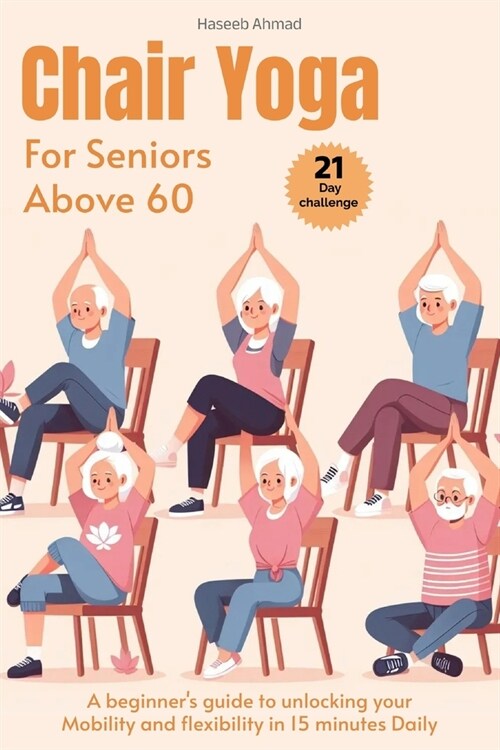 Chair Yoga for Seniors above 60: A beginners guide to unlock your Mobility and flexibility in 15 minutes Daily (loose weight in 21 days) (Paperback)