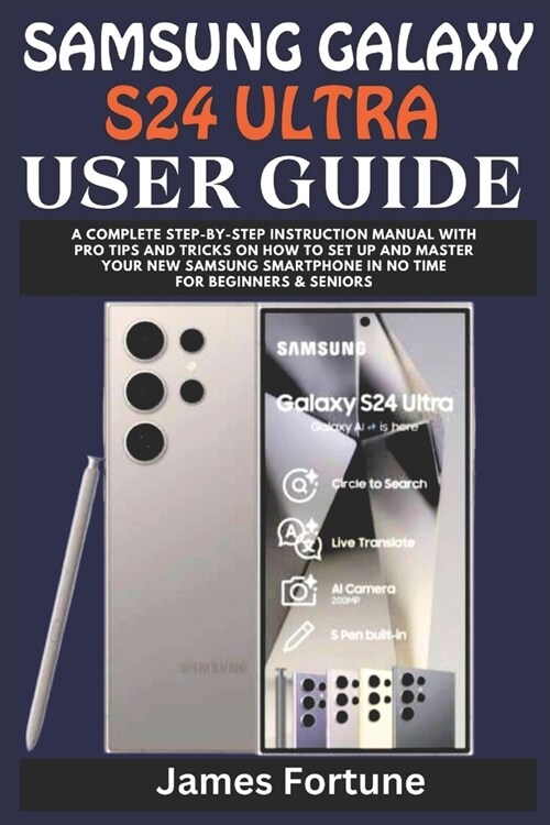 Samsung Galaxy S24 Ultra User Guide: A Complete Step-by-step Instruction Manual with Pro Tips and Tricks on How to Set up and Master Your New Samsung (Paperback)