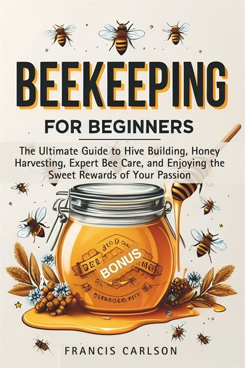 Beekeeping for Beginners: The Ultimate Guide to Hive Building, Honey Harvesting, Expert Bee Care, and Enjoying the Sweet Rewards of Your Passion (Paperback)
