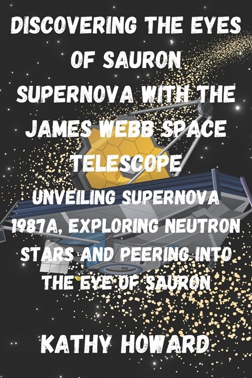 Discovering The Eyes Of Sauron Supernova With The James Webb Space Telescope: Unveiling Supernova 1987A, Exploring Neutron Stars And Peering Into The (Paperback)