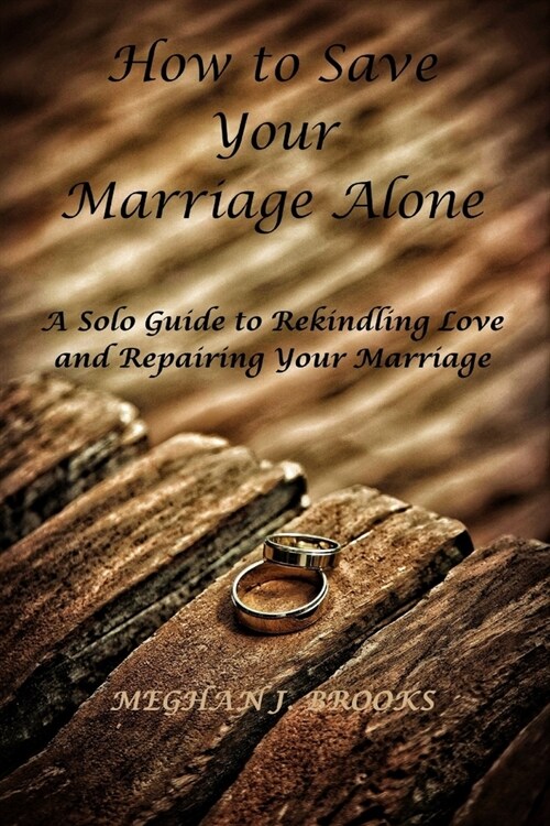 How to Save Your Marriage Alone: A Solo Guide to Rekindling Love and Repairing Your Marriage (Paperback)