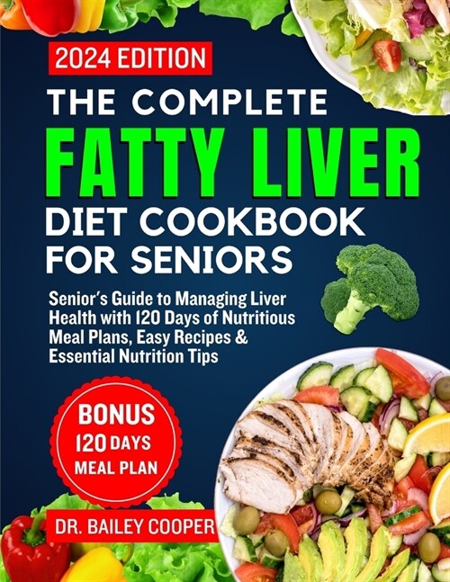 The Complete Fatty Liver Diet Cookbook for seniors 2024: Seniors Guide to Managing Liver Health with 120 Days of Nutritious Meal Plans, Easy Recipes (Paperback)