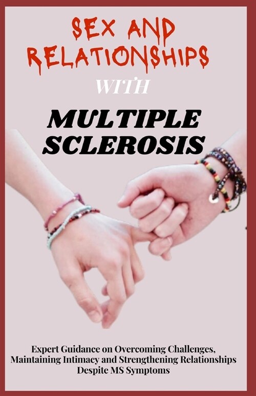 Sex and Relationships with Multiple Sclerosis: Expert Guidance on Overcoming Challenges, Maintaining Intimacy and Strengthening Relationships Despite (Paperback)