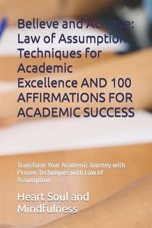 Believe and Achieve: Law of Assumption Techniques for Academic Excellence AND 100 AFFIRMATIONS FOR ACADEMIC SUCCESS: Transform Your Academi (Paperback)