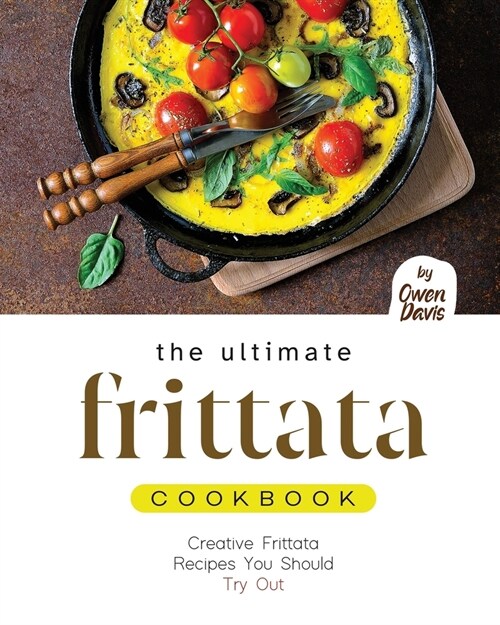 The Ultimate Frittata Cookbook: Creative Frittata Recipes You Should Try Out (Paperback)