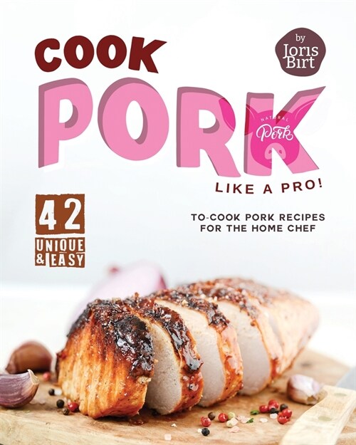 Cook Pork Like A Pro!: 42 Unique & Easy-to-Cook Pork Recipes for the Home Chef (Paperback)