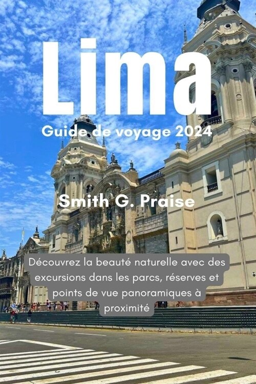 Lima Guide de voyage 2024: D?ouvrez la beaut?naturelle avec des excursions dans les parcs, r?erves et points de vue panoramiques ?proximit? (Paperback)