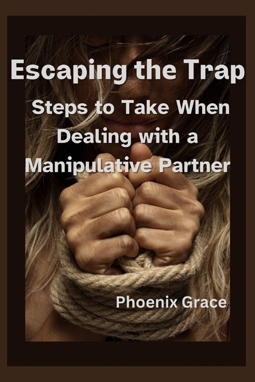 Escaping the Trap: Steps to Take When Dealing with a Manipulative Partner (Paperback)