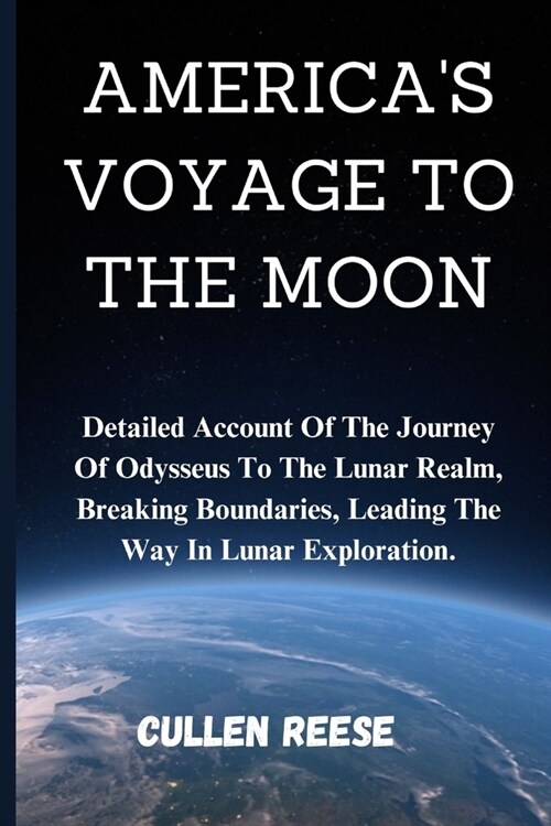 Americas Voyage to the Moon: Detailed Account Of The Journey Of Odysseus To The Lunar Realm, Breaking Boundaries, Leading The Way In Lunar Explorat (Paperback)