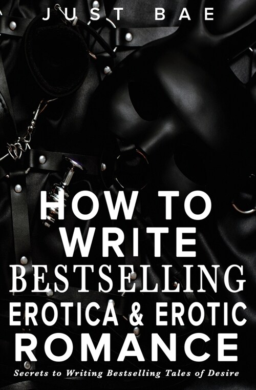 How to Write Bestselling Erotica & Erotic Romance: Secrets to Writing Bestselling Tales of Desire (Paperback)