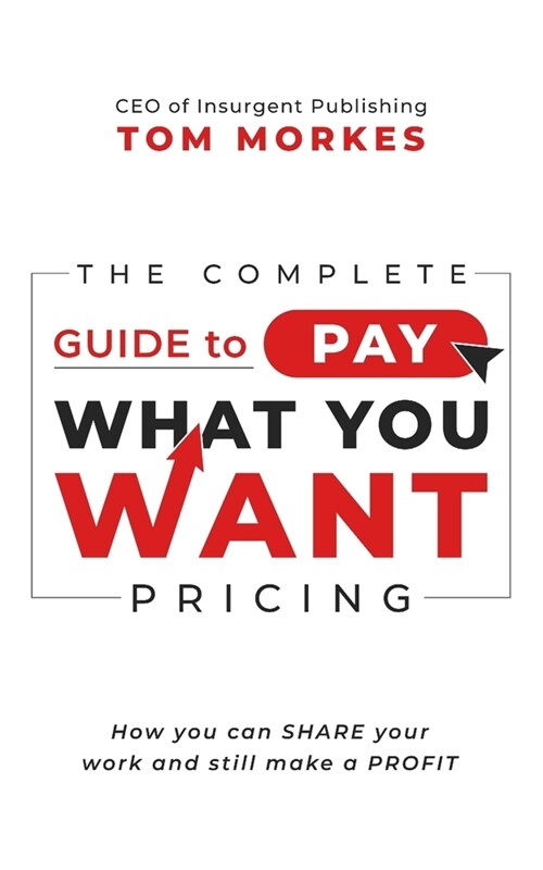 The Complete Guide to Pay What You Want Pricing: How you can share your work and still make a profit (Paperback)