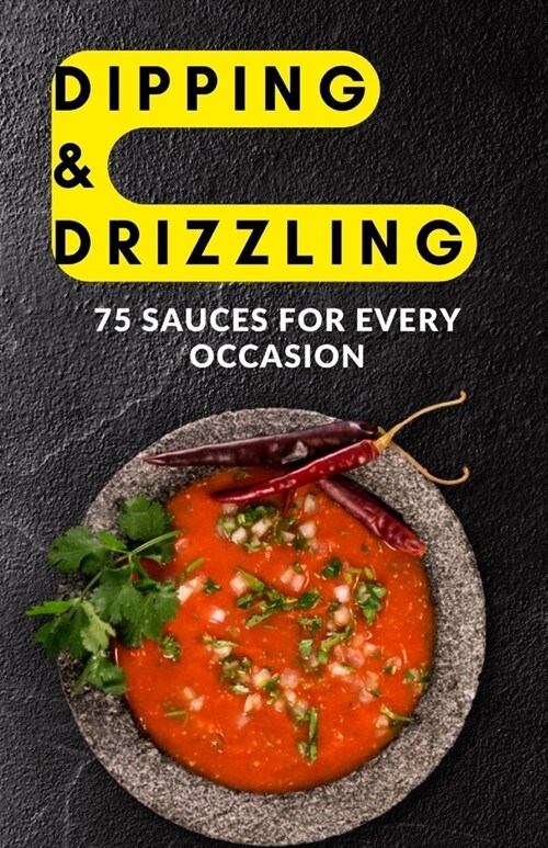 Dipping & Drizzling: 75 Sauces for Every Occasion (Paperback)