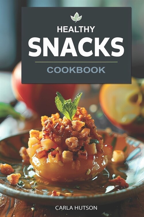 Healthy Snacks Cookbook: Quick And Easy Snack Recipes For Happy, Healthy Eating Every Occasion (Paperback)