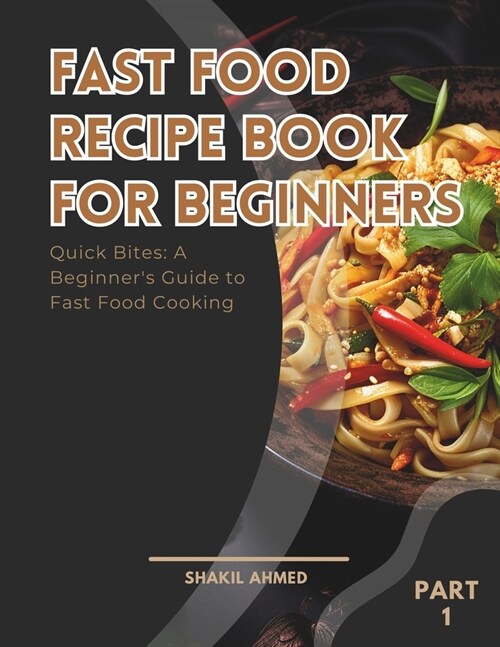 Fast Food Recipe Book For Beginners Part 1: Quick Bites: A Beginners Guide to Fast Food Cooking (Paperback)