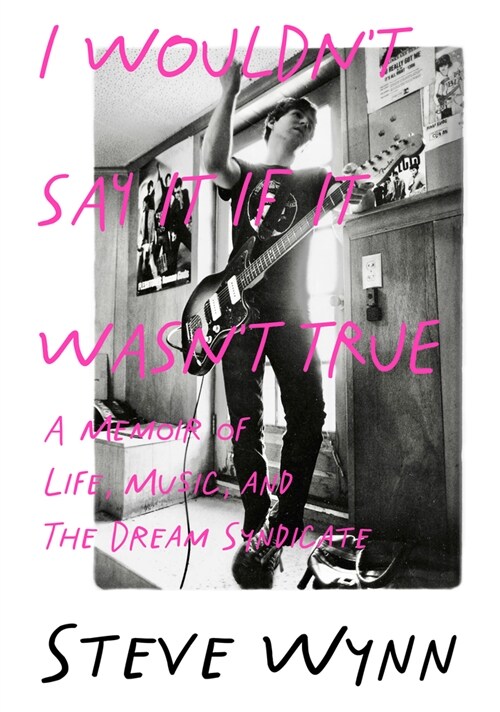 I Wouldnt Say It If It Wasnt True : A Memoir Of Life, Music, And The Dream Syndicate (Paperback)