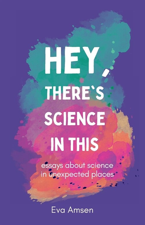 Hey, Theres Science In This: Essays about science in unexpected places (Paperback)