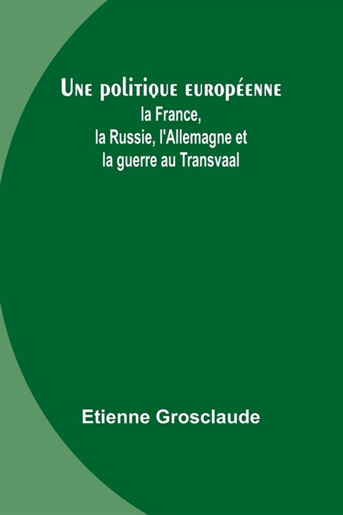 Une politique europ?nne: la France, la Russie, lAllemagne et la guerre au Transvaal (Paperback)