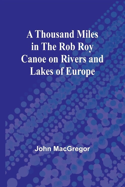 A Thousand Miles in the Rob Roy Canoe on Rivers and Lakes of Europe (Paperback)