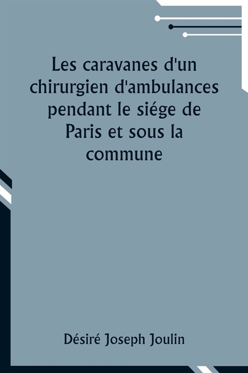 Les caravanes dun chirurgien dambulances pendant le si?e de Paris et sous la commune (Paperback)