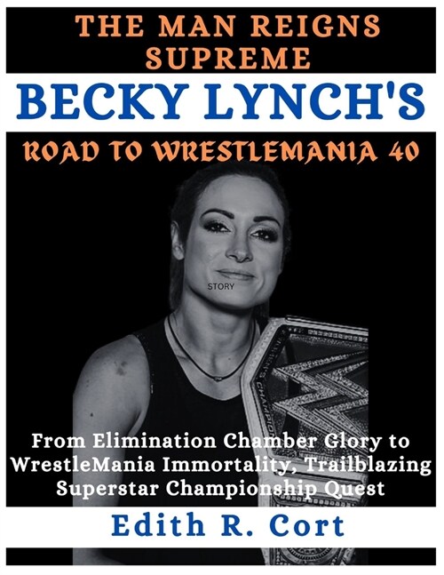 The Man Reigns Supreme: BECKY LYNCHS ROAD TO WRESTLEMANIA 40: From Elimination Chamber Glory to WrestleMania Immortality, Trailblazing Supers (Paperback)