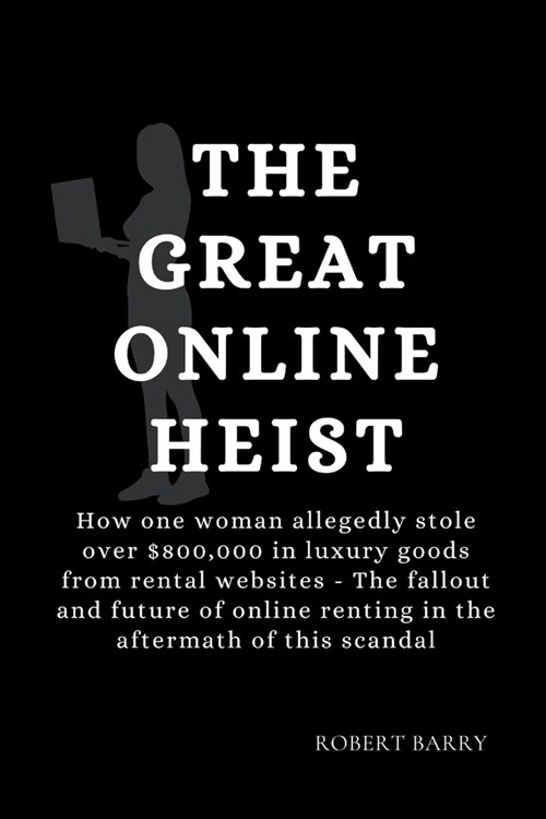 The Great Online Heist: How one woman allegedly stole over $800,000 in luxury goods from rental websites - The fallout and future of online re (Paperback)