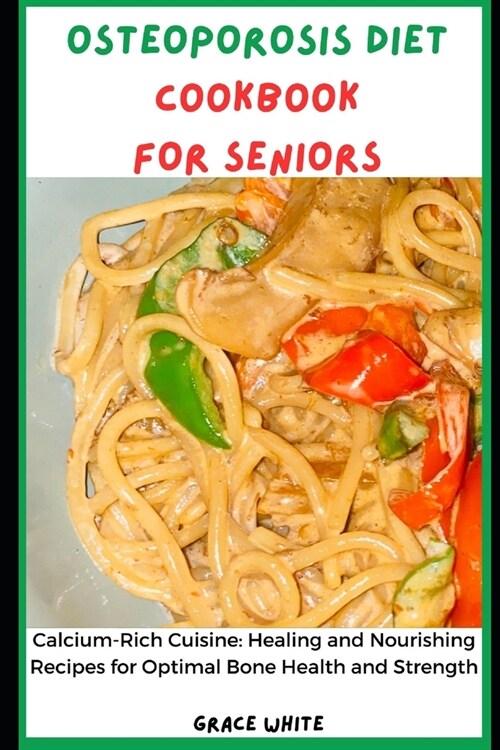Osteoporosis Diet Cookbook for Seniors: Calcium Rich Cuisine: Healing and Nourishing Recipes for Optimal Bone Health and Strength (Paperback)