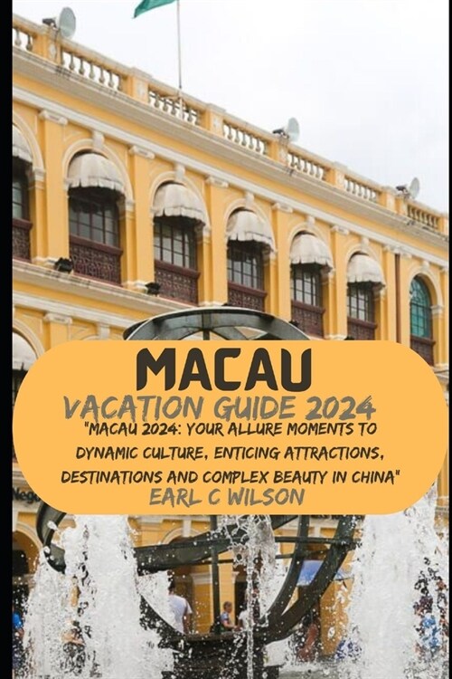 Macau Vacation Guide 2024: Macau 2024: Your Allure Moments To Dynamic Culture, Enticing Attractions, Destinations and Complex Beauty in China (Paperback)