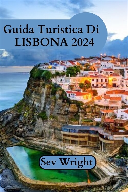 Guida Turistica Di Lisbona 2024: Una guida completa per scoprire i tesori di Lisbona: scopri il fascino costiero della citt? le colline tortuose, i g (Paperback)